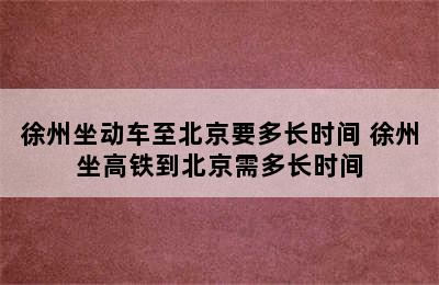 徐州坐动车至北京要多长时间 徐州坐高铁到北京需多长时间